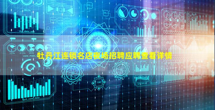 牡丹江连锁名店夜场招聘应聘查看详情